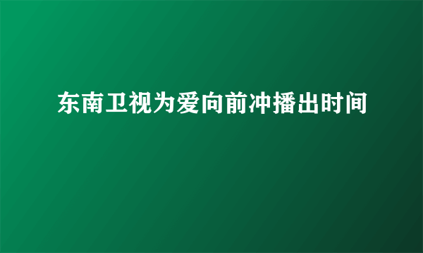 东南卫视为爱向前冲播出时间