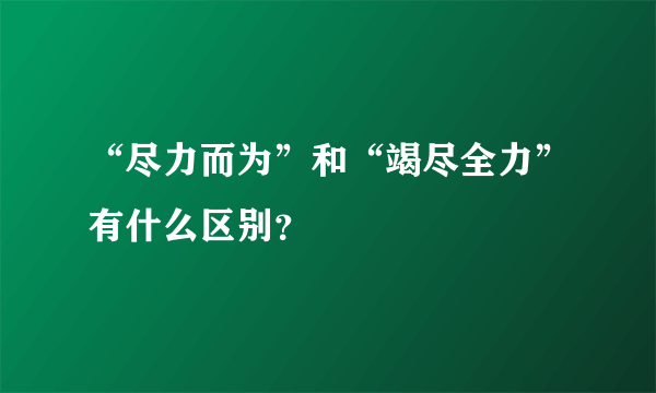 “尽力而为”和“竭尽全力”有什么区别？