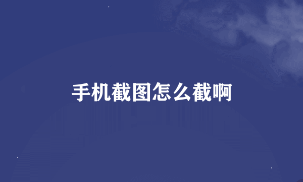 手机截图怎么截啊