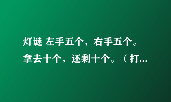 灯谜 左手五个，右手五个。拿去十个，还剩十个。（打一日常用品）