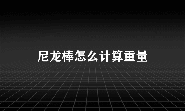 尼龙棒怎么计算重量