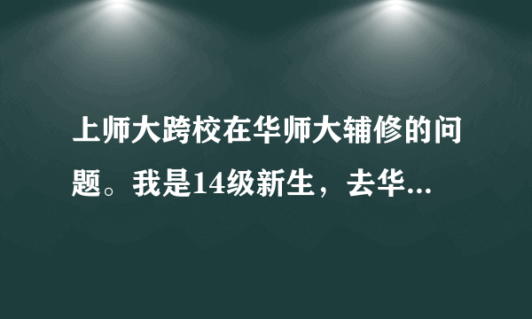 上师大跨校在华师大辅修的问题。我是14级新生，去华师大辅修要考试吗，求教了。