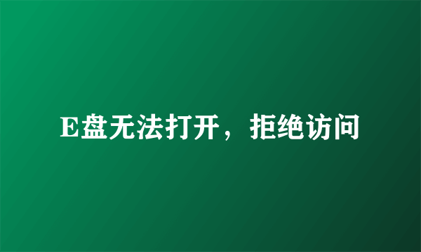 E盘无法打开，拒绝访问