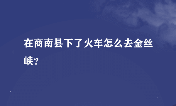 在商南县下了火车怎么去金丝峡？