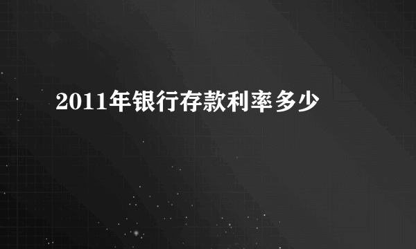 2011年银行存款利率多少