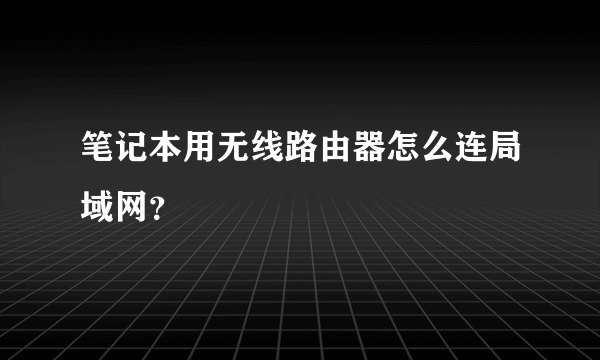 笔记本用无线路由器怎么连局域网？