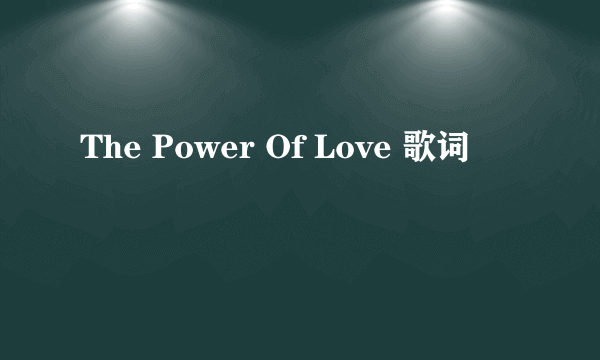 The Power Of Love 歌词