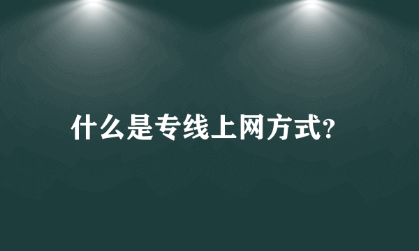 什么是专线上网方式？