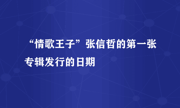 “情歌王子”张信哲的第一张专辑发行的日期