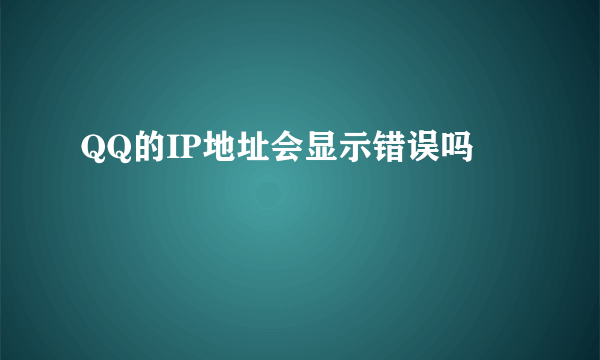 QQ的IP地址会显示错误吗