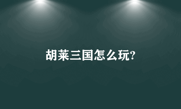 胡莱三国怎么玩?