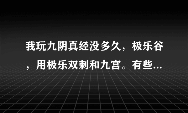 我玩九阴真经没多久，极乐谷，用极乐双刺和九宫。有些问题1.九宫是不是还保持八卦属性。2.九宫和双刺