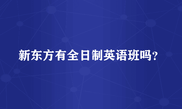 新东方有全日制英语班吗？