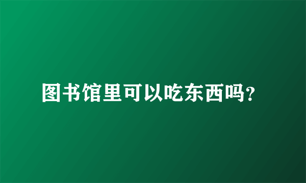 图书馆里可以吃东西吗？