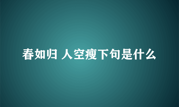 春如归 人空瘦下句是什么