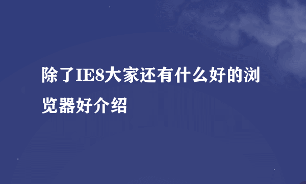 除了IE8大家还有什么好的浏览器好介绍