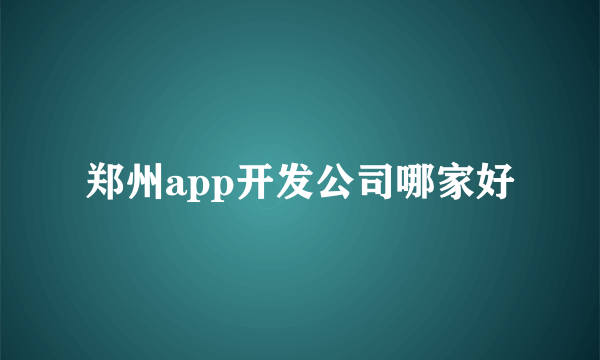 郑州app开发公司哪家好