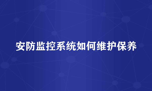 安防监控系统如何维护保养