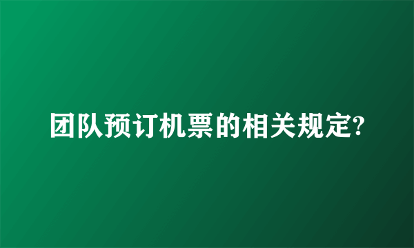 团队预订机票的相关规定?