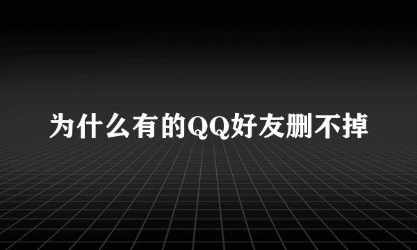 为什么有的QQ好友删不掉