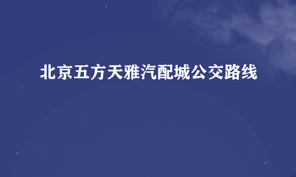 北京五方天雅汽配城公交路线