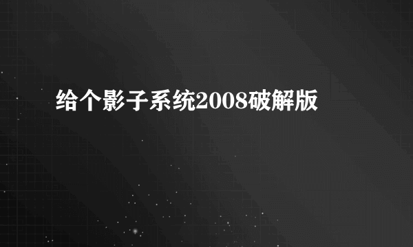 给个影子系统2008破解版