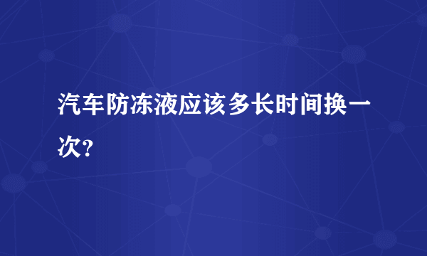 汽车防冻液应该多长时间换一次？