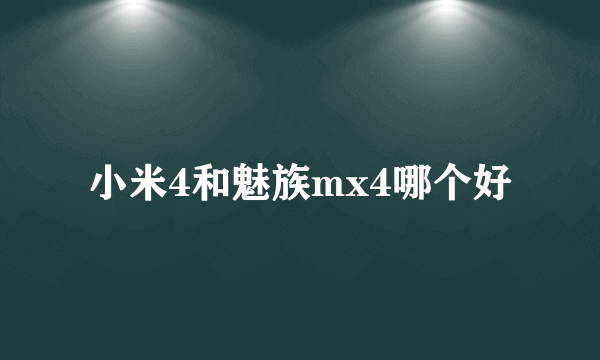 小米4和魅族mx4哪个好