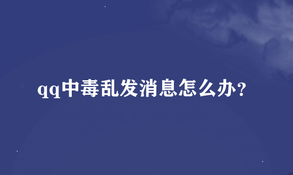 qq中毒乱发消息怎么办？