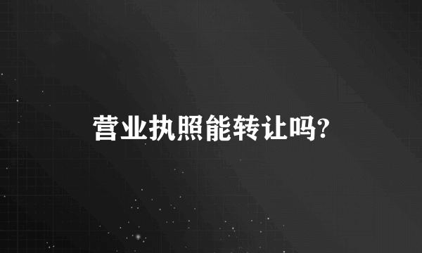 营业执照能转让吗?