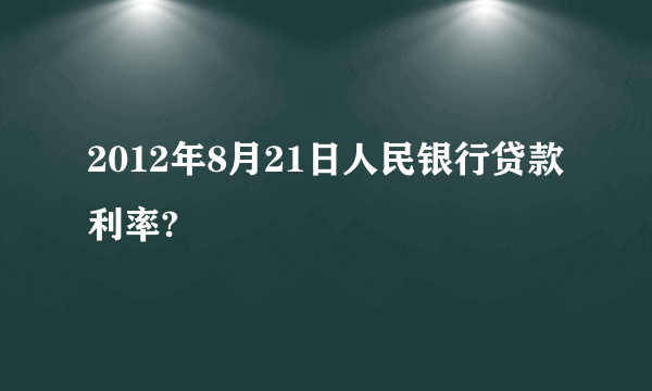 2012年8月21日人民银行贷款利率?