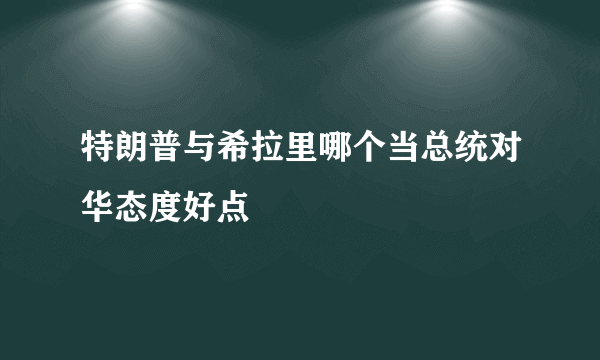 特朗普与希拉里哪个当总统对华态度好点
