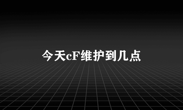今天cF维护到几点