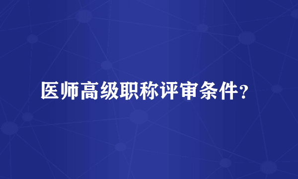医师高级职称评审条件？