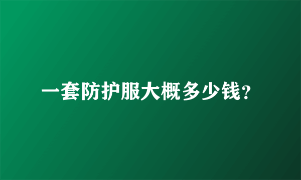 一套防护服大概多少钱？