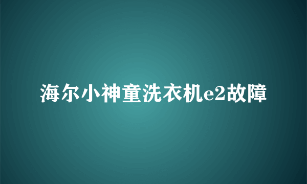 海尔小神童洗衣机e2故障