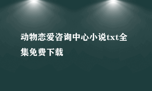 动物恋爱咨询中心小说txt全集免费下载