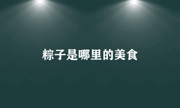 粽子是哪里的美食
