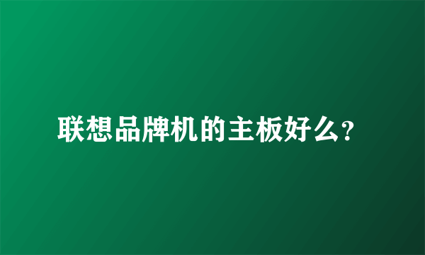 联想品牌机的主板好么？