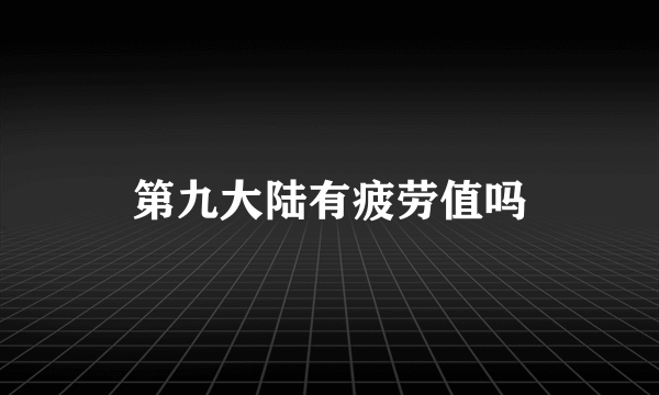 第九大陆有疲劳值吗