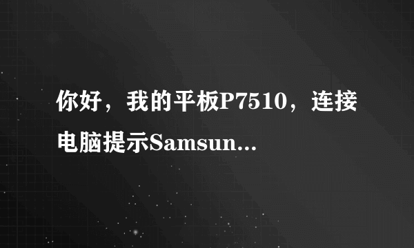 你好，我的平板P7510，连接电脑提示Samsung Mobile MTP Device不成功，而且开机运行程序经常用不了。