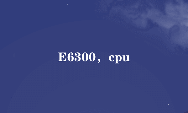 E6300，cpu
