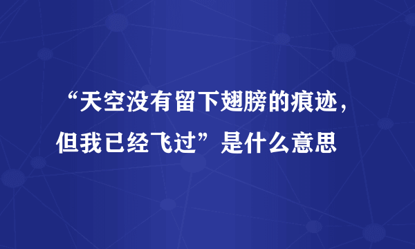 “天空没有留下翅膀的痕迹，但我已经飞过”是什么意思
