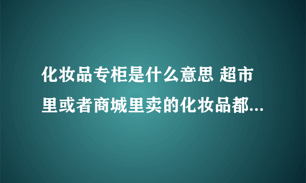 化妆品专柜是什么意思 超市里或者商城里卖的化妆品都算是专柜吗