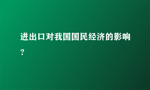进出口对我国国民经济的影响？