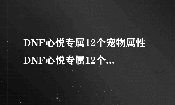 DNF心悦专属12个宠物属性 DNF心悦专属12个宠物属性是什么