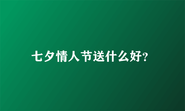 七夕情人节送什么好？