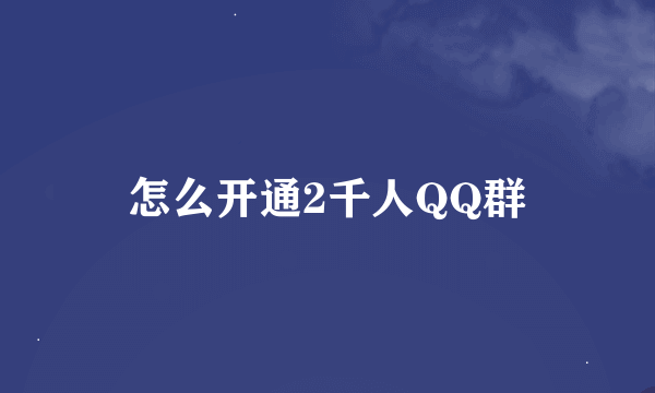 怎么开通2千人QQ群