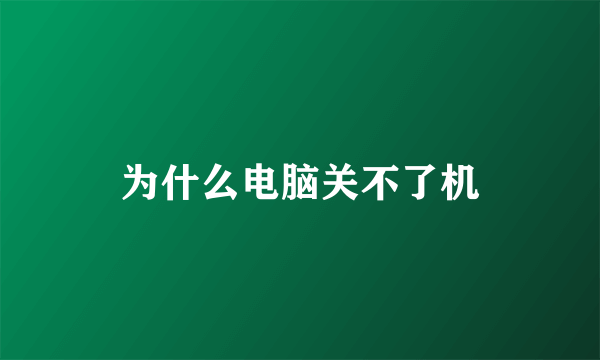 为什么电脑关不了机