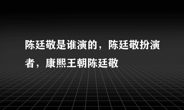 陈廷敬是谁演的，陈廷敬扮演者，康熙王朝陈廷敬